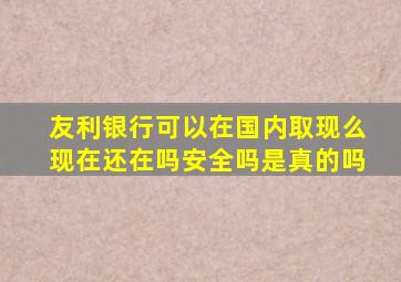 友利银行可以在国内取现么现在还在吗安全吗是真的吗