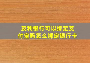 友利银行可以绑定支付宝吗怎么绑定银行卡