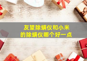 友望除螨仪和小米的除螨仪哪个好一点