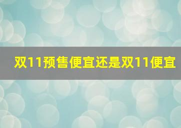 双11预售便宜还是双11便宜