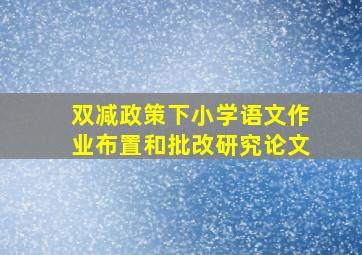 双减政策下小学语文作业布置和批改研究论文