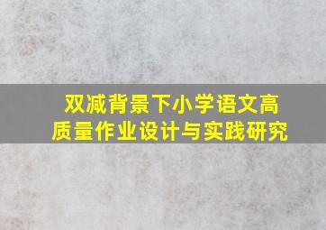 双减背景下小学语文高质量作业设计与实践研究