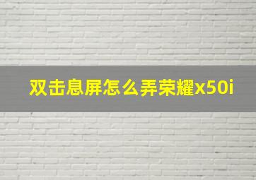 双击息屏怎么弄荣耀x50i