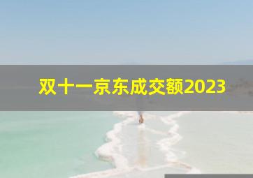 双十一京东成交额2023