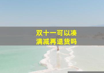 双十一可以凑满减再退货吗