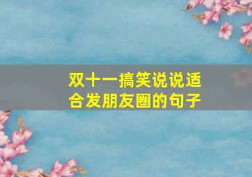 双十一搞笑说说适合发朋友圈的句子