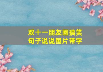 双十一朋友圈搞笑句子说说图片带字