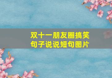 双十一朋友圈搞笑句子说说短句图片