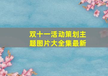 双十一活动策划主题图片大全集最新