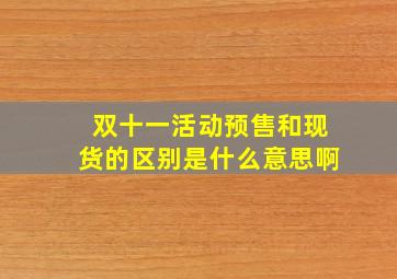 双十一活动预售和现货的区别是什么意思啊