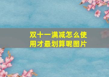 双十一满减怎么使用才最划算呢图片