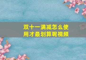 双十一满减怎么使用才最划算呢视频