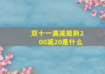 双十一满减规则200减20是什么