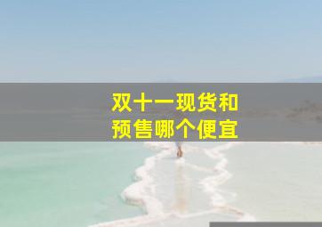 双十一现货和预售哪个便宜