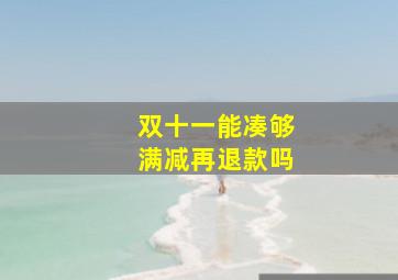 双十一能凑够满减再退款吗