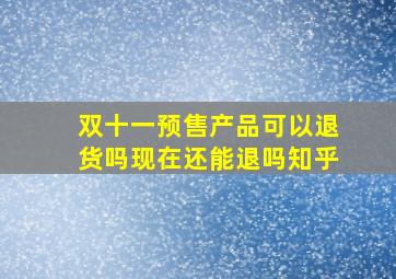 双十一预售产品可以退货吗现在还能退吗知乎