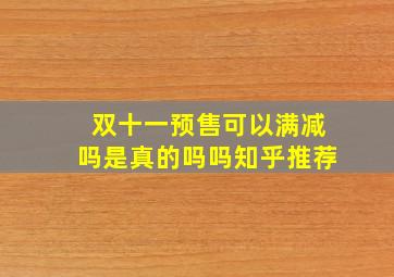 双十一预售可以满减吗是真的吗吗知乎推荐