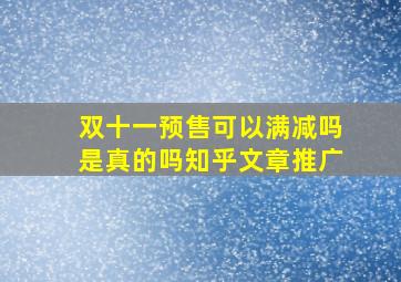 双十一预售可以满减吗是真的吗知乎文章推广