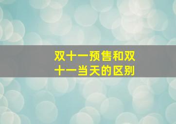 双十一预售和双十一当天的区别