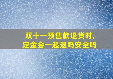 双十一预售款退货时,定金会一起退吗安全吗