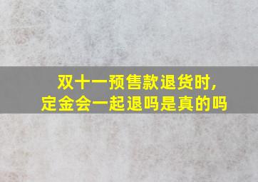 双十一预售款退货时,定金会一起退吗是真的吗