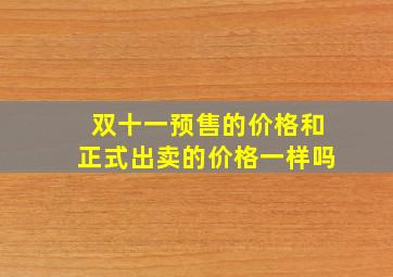 双十一预售的价格和正式出卖的价格一样吗