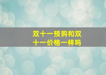 双十一预购和双十一价格一样吗