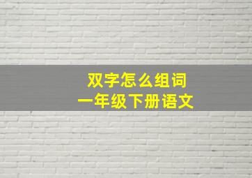 双字怎么组词一年级下册语文