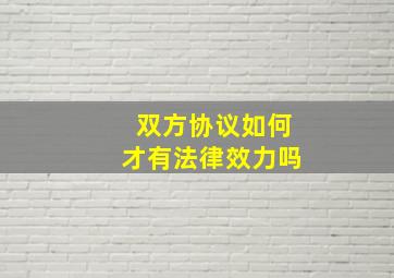 双方协议如何才有法律效力吗