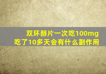 双环醇片一次吃100mg吃了10多天会有什么副作用