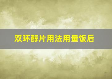 双环醇片用法用量饭后