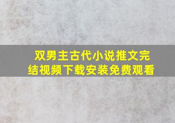 双男主古代小说推文完结视频下载安装免费观看