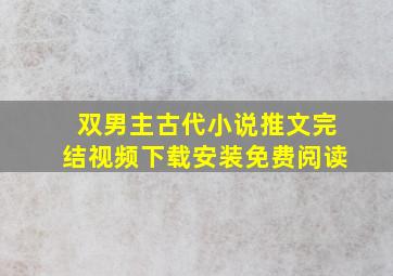 双男主古代小说推文完结视频下载安装免费阅读