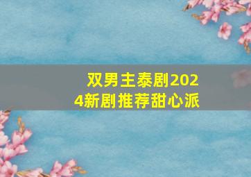 双男主泰剧2024新剧推荐甜心派