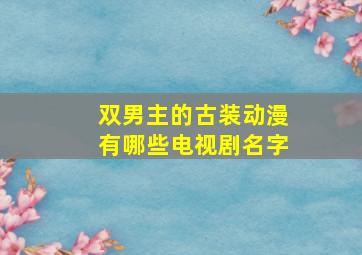 双男主的古装动漫有哪些电视剧名字