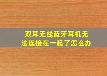 双耳无线蓝牙耳机无法连接在一起了怎么办