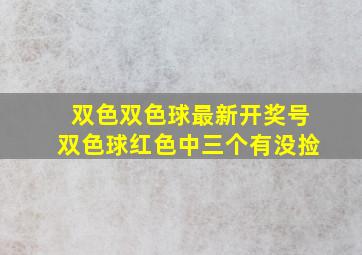 双色双色球最新开奖号双色球红色中三个有没捡