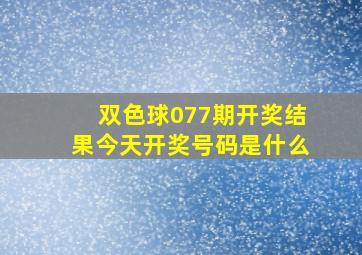 双色球077期开奖结果今天开奖号码是什么