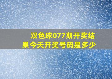 双色球077期开奖结果今天开奖号码是多少