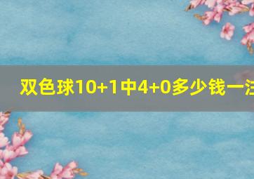 双色球10+1中4+0多少钱一注