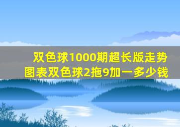 双色球1000期超长版走势图表双色球2拖9加一多少钱