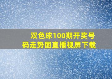 双色球100期开奖号码走势图直播视屏下载