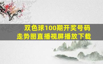 双色球100期开奖号码走势图直播视屏播放下载