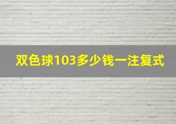 双色球103多少钱一注复式