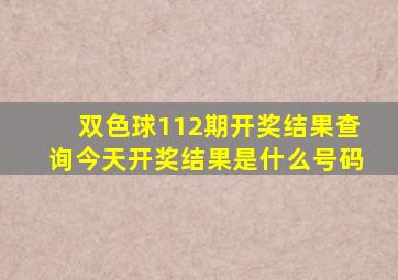 双色球112期开奖结果查询今天开奖结果是什么号码