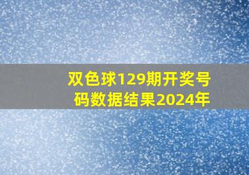 双色球129期开奖号码数据结果2024年