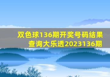 双色球136期开奖号码结果查询大乐透2023136期