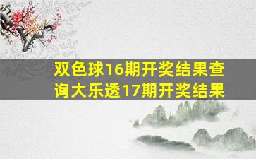 双色球16期开奖结果查询大乐透17期开奖结果