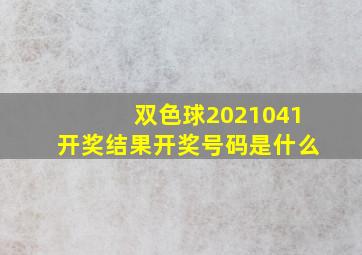 双色球2021041开奖结果开奖号码是什么