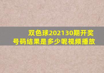 双色球202130期开奖号码结果是多少呢视频播放